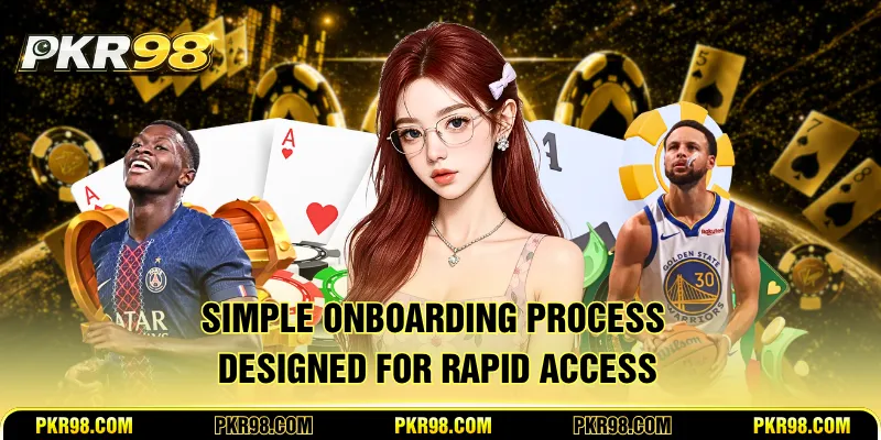 Simple onboarding process designed for rapid access